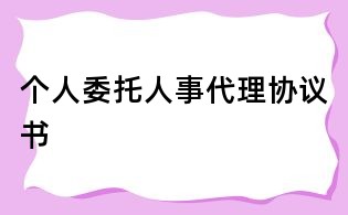 个人委托人事代理协议书