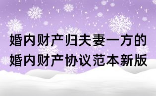 婚内财产归夫妻一方的婚内财产协议范本新版