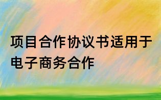 项目合作协议书适用于电子商务合作