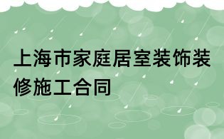 上海市家庭居室装饰装修施工合同