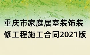重庆市家庭居室装饰装修工程施工合同2021版