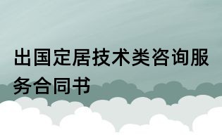 出国定居技术类咨询服务合同书