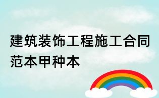 建筑装饰工程施工合同范本甲种本