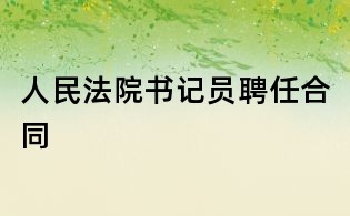 人民法院书记员聘任合同