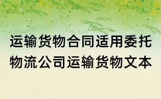 运输货物合同适用委托物流公司运输货物文本