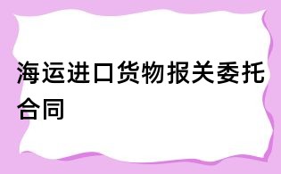 海运进口货物报关委托合同