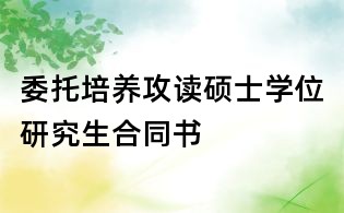委托培养攻读硕士学位研究生合同书