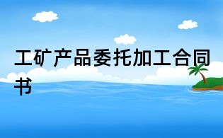 工矿产品委托加工合同书