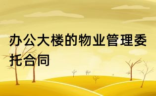 办公大楼的物业管理委托合同