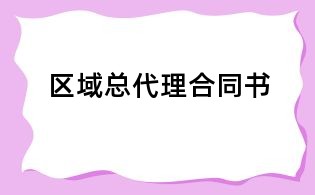 区域总代理合同书