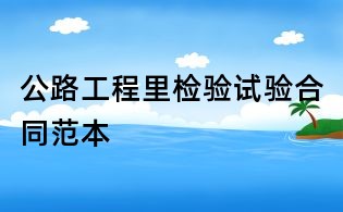 公路工程里检验试验合同范本