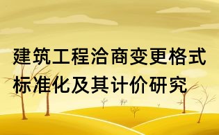 建筑工程洽商变更格式标准化及其计价研究