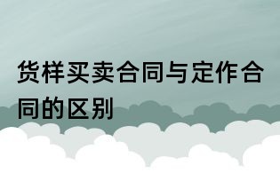 货样买卖合同与定作合同的区别