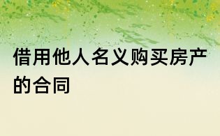 借用他人名义购买房产的合同
