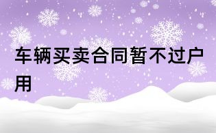 车辆买卖合同暂不过户用