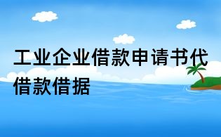 工业企业借款申请书代借款借据