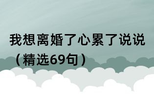 我想离婚了心累了说说(精选69句)