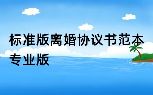 标准版离婚协议书范本专业版