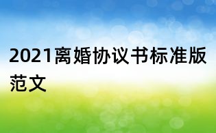 2021离婚协议书标准版范文