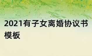 2021有子女离婚协议书模板