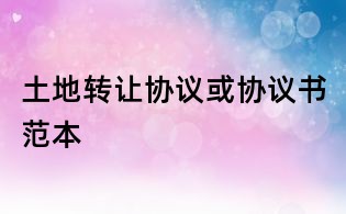 土地转让协议或协议书范本