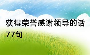 获得荣誉感谢领导的话77句