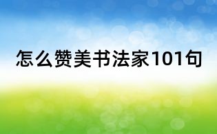 怎么赞美书法家101句