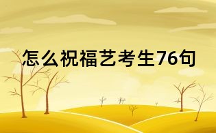怎么祝福艺考生76句