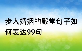 步入婚姻的殿堂句子如何表达99句