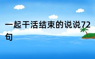 一起干活结束的说说72句