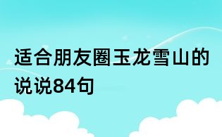 适合朋友圈玉龙雪山的说说84句