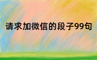 请求加微信的段子99句