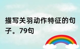 描写关羽动作特征的句子。79句
