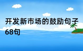 开发新市场的鼓励句子68句