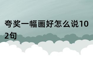 夸奖一幅画好怎么说102句