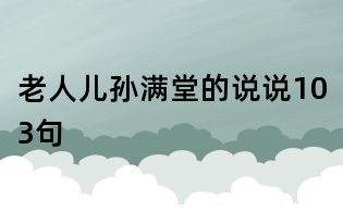 老人儿孙满堂的说说103句