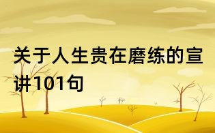 关于人生贵在磨练的宣讲101句