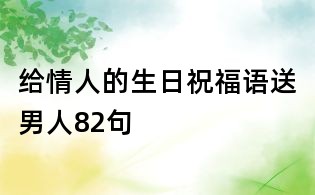 给情人的生日祝福语送男人82句