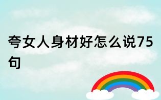 夸女人身材好怎么说75句