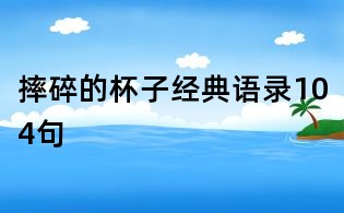摔碎的杯子经典语录104句