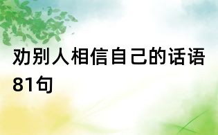 劝别人相信自己的话语81句