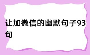 让加微信的幽默句子93句