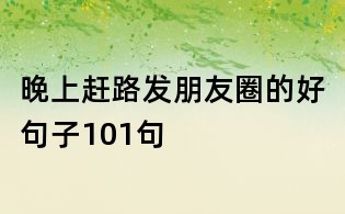 晚上赶路发朋友圈的好句子101句