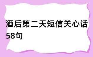 酒后第二天短信关心话58句
