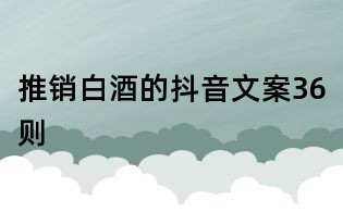 推销白酒的抖音文案36则