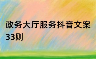 政务大厅服务抖音文案33则
