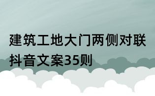 建筑工地大门两侧对联抖音文案35则
