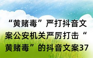 “黄赌毒”严打抖音文案:公安机关严厉打击“黄赌毒”的抖音文案37则