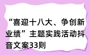 “喜迎十八大、争创新业绩”主题实践活动抖音文案33则