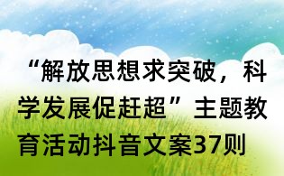 “解放思想求突破,科学发展促赶超”主题教育活动抖音文案37则